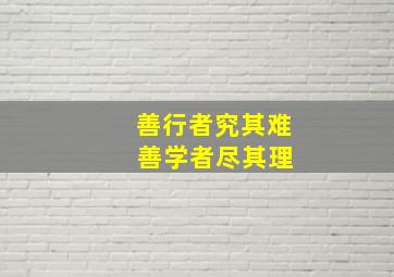 善行者究其难 善学者尽其理